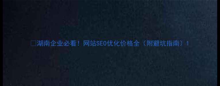 图片 🔥湖南企业必看！网站SEO优化价格全（附避坑指南）1