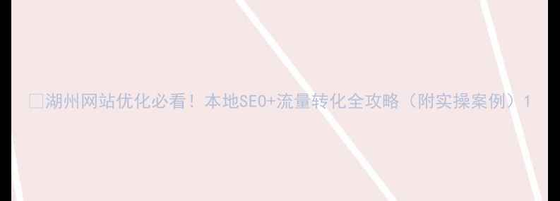 图片 🔥湖州网站优化必看！本地SEO+流量转化全攻略（附实操案例）1