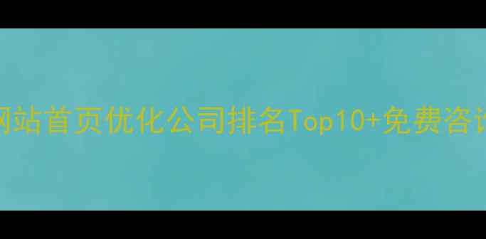 图片 🔥滁州网站首页优化公司排名Top10+免费咨询指南🔥