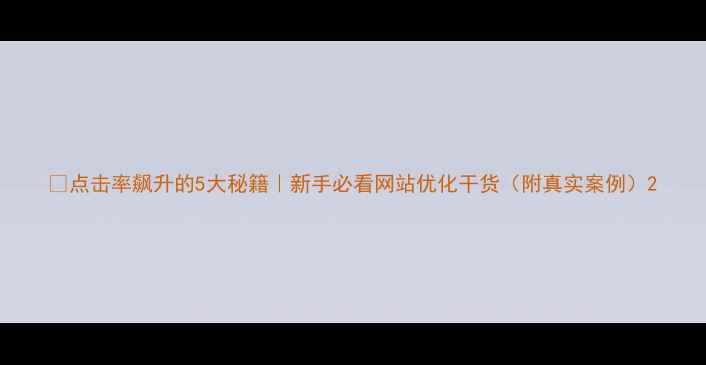 图片 🔥点击率飙升的5大秘籍｜新手必看网站优化干货（附真实案例）2