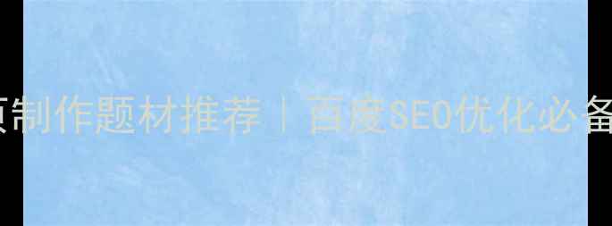 图片 🔥爆款网页制作题材推荐｜百度SEO优化必备的5大方向