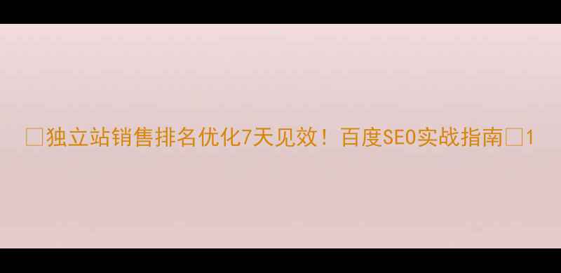 图片 🔥独立站销售排名优化7天见效！百度SEO实战指南💰1
