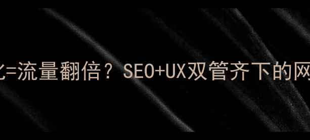 图片 🔥用户体验优化=流量翻倍？SEO+UX双管齐下的网站设计秘籍！2