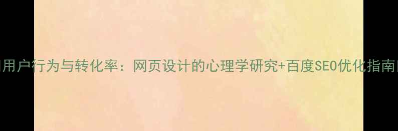 图片 🔥用户行为与转化率：网页设计的心理学研究+百度SEO优化指南🔥