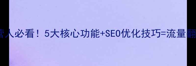 图片 🔥电商运营人必看！5大核心功能+SEO优化技巧=流量翻倍秘籍🔥1