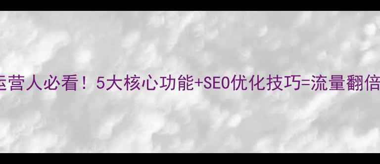 图片 🔥电商运营人必看！5大核心功能+SEO优化技巧=流量翻倍秘籍🔥2