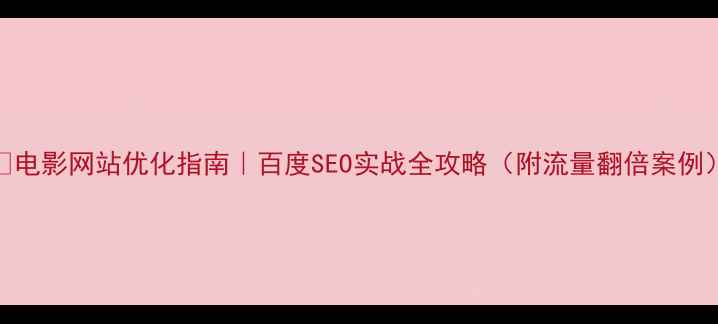 图片 🔥电影网站优化指南｜百度SEO实战全攻略（附流量翻倍案例）