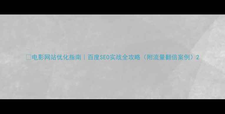 图片 🔥电影网站优化指南｜百度SEO实战全攻略（附流量翻倍案例）2