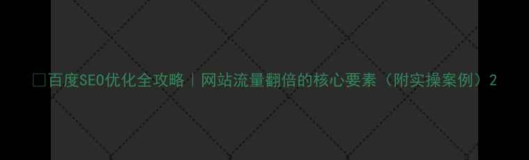 图片 🔥百度SEO优化全攻略｜网站流量翻倍的核心要素（附实操案例）2