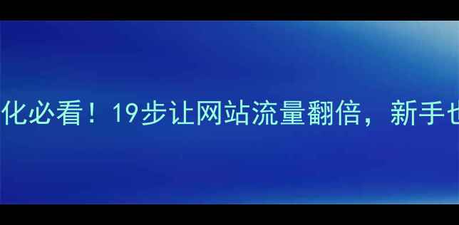 图片 🔥百度SEO优化必看！19步让网站流量翻倍，新手也能轻松上手