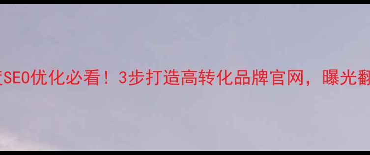 图片 🔥百度SEO优化必看！3步打造高转化品牌官网，曝光翻倍💥1