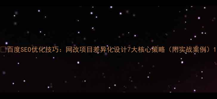 图片 🔥百度SEO优化技巧：网改项目差异化设计7大核心策略（附实战案例）1