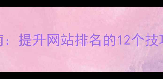 图片 🔥百度SEO优化指南：提升网站排名的12个技巧（附实战案例）1