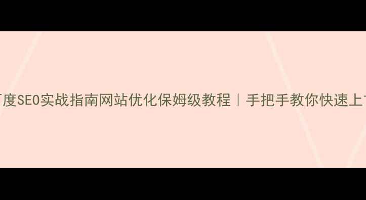 图片 🔥百度SEO实战指南网站优化保姆级教程｜手把手教你快速上首页