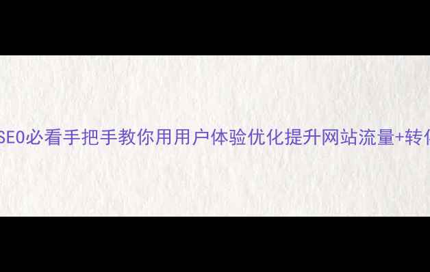 图片 🔥百度SEO必看手把手教你用用户体验优化提升网站流量+转化率💡1