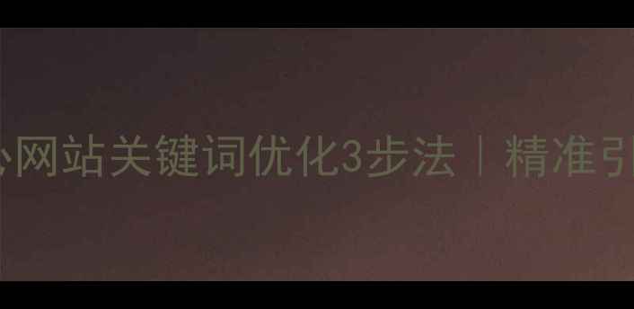 图片 🔥百度SEO必看核心网站关键词优化3步法｜精准引流+流量翻倍攻略2