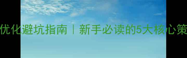 图片 🔥百度SEO必看网站优化避坑指南｜新手必读的5大核心策略（附实操案例）2