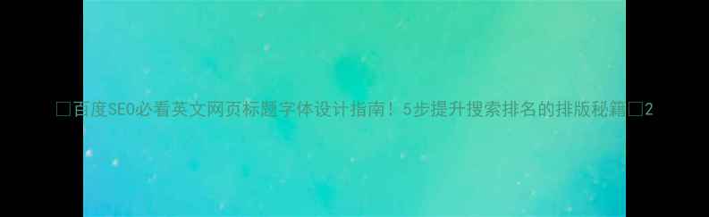 图片 🔥百度SEO必看英文网页标题字体设计指南！5步提升搜索排名的排版秘籍✨2