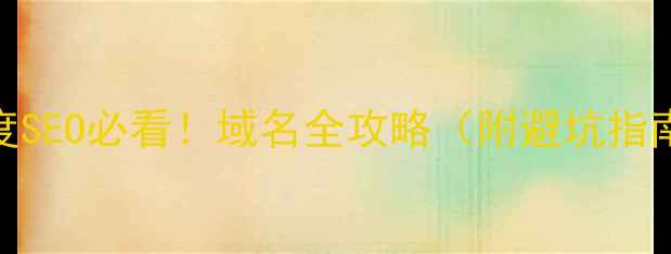 图片 🔥百度SEO必看！域名全攻略（附避坑指南）💡