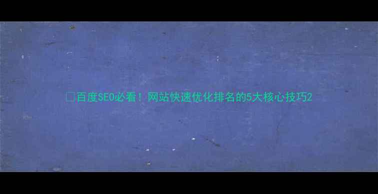 图片 🔥百度SEO必看！网站快速优化排名的5大核心技巧2
