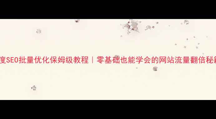 图片 🔥百度SEO批量优化保姆级教程｜零基础也能学会的网站流量翻倍秘籍💡1