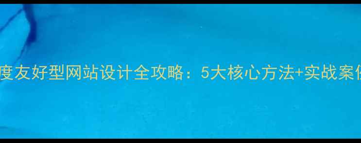 图片 🔥百度友好型网站设计全攻略：5大核心方法+实战案例🔥2