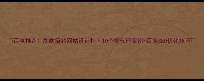 图片 🔥百度推荐！高端简约网站设计指南10个零代码案例+百度SEO优化技巧🔥