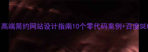 图片 🔥百度推荐！高端简约网站设计指南10个零代码案例+百度SEO优化技巧🔥1