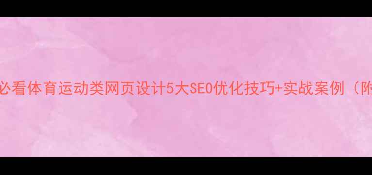 图片 🔥百度收录必看体育运动类网页设计5大SEO优化技巧+实战案例（附诊断工具）