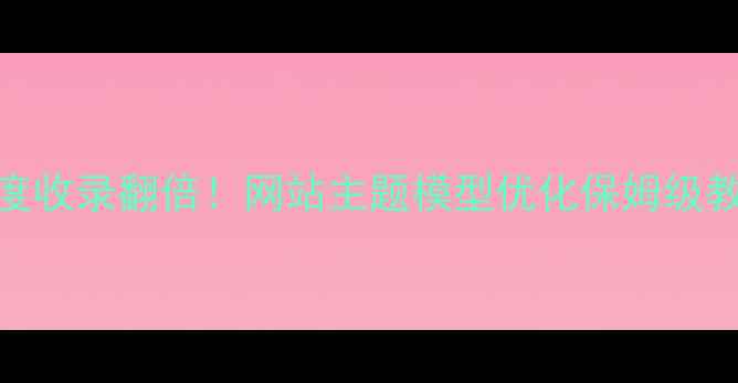 图片 🔥百度收录翻倍！网站主题模型优化保姆级教程🔥