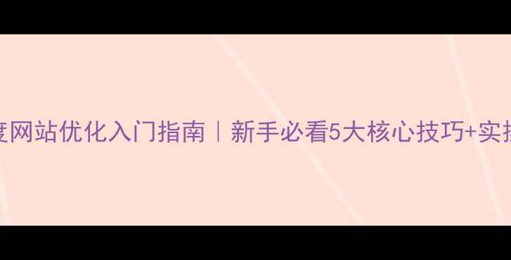 图片 🔥百度网站优化入门指南｜新手必看5大核心技巧+实操全🔥