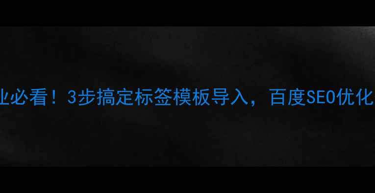 图片 🔥稻壳加工企业必看！3步搞定标签模板导入，百度SEO优化保姆级教程💡1