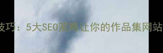 图片 🔥简历优化技巧：5大SEO策略让你的作品集网站流量翻倍💥2