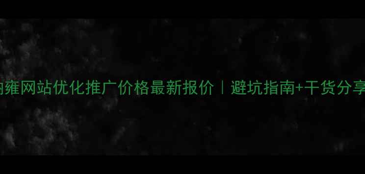 图片 🔥纳雍网站优化推广价格最新报价｜避坑指南+干货分享💰2