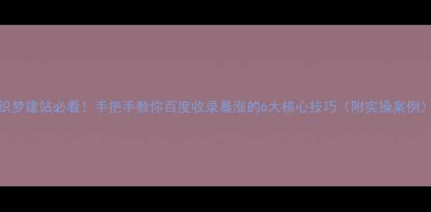 图片 🔥织梦建站必看！手把手教你百度收录暴涨的6大核心技巧（附实操案例）💡