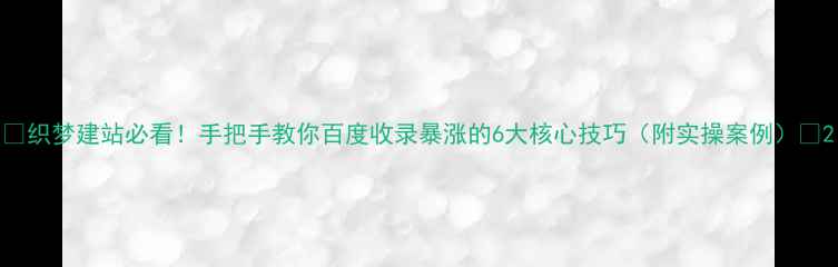 图片 🔥织梦建站必看！手把手教你百度收录暴涨的6大核心技巧（附实操案例）💡2