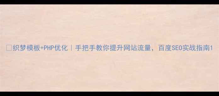 图片 🔥织梦模板+PHP优化｜手把手教你提升网站流量，百度SEO实战指南1