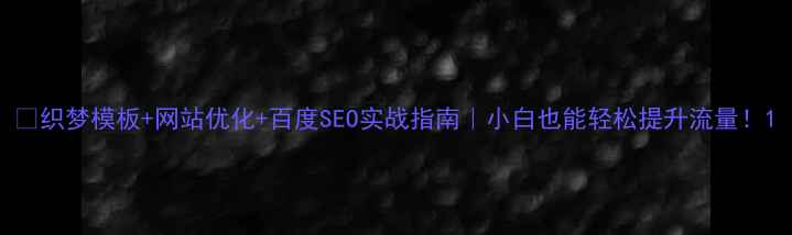 图片 🔥织梦模板+网站优化+百度SEO实战指南｜小白也能轻松提升流量！1