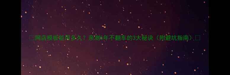 图片 🔥网店模板能用多久？亲测5年不翻车的3大秘诀（附避坑指南）🔥