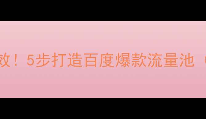 图片 🔥网站优化7天见效！5步打造百度爆款流量池（附实操案例）🔥2