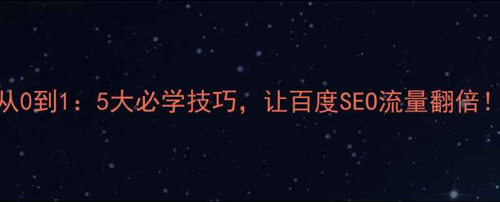 图片 🔥网站优化从0到1：5大必学技巧，让百度SEO流量翻倍！附实操案例