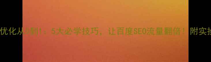 图片 🔥网站优化从0到1：5大必学技巧，让百度SEO流量翻倍！附实操案例1