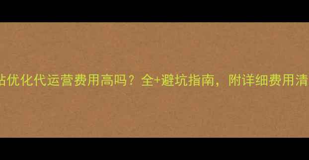 图片 🔥网站优化代运营费用高吗？全+避坑指南，附详细费用清单🔥1