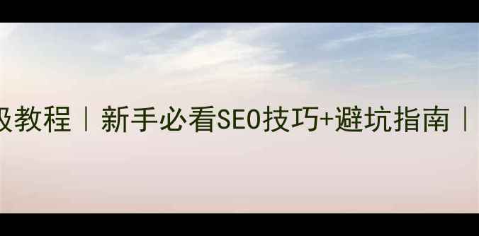 图片 🔥网站优化保姆级教程｜新手必看SEO技巧+避坑指南｜流量翻倍秘籍🔥2