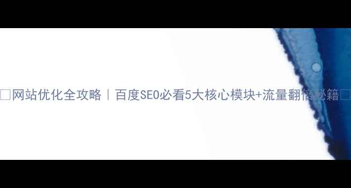 图片 🔥网站优化全攻略｜百度SEO必看5大核心模块+流量翻倍秘籍✨