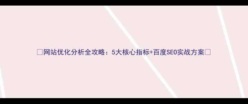 图片 🔥网站优化分析全攻略：5大核心指标+百度SEO实战方案📊