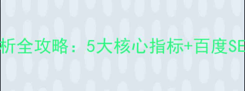 图片 🔥网站优化分析全攻略：5大核心指标+百度SEO实战方案📊2