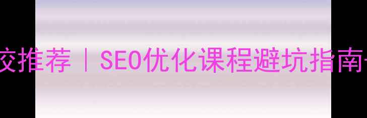图片 🔥网站优化培训学校推荐｜SEO优化课程避坑指南+高性价比选择全🔥