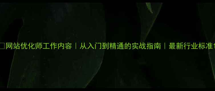 图片 🔥网站优化师工作内容｜从入门到精通的实战指南｜最新行业标准1
