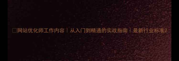 图片 🔥网站优化师工作内容｜从入门到精通的实战指南｜最新行业标准2
